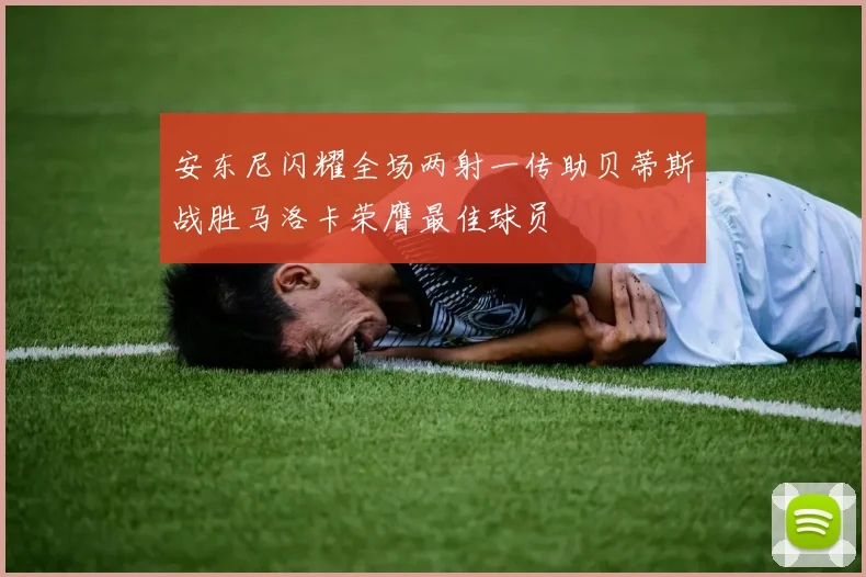安东尼闪耀全场两射一传助贝蒂斯战胜马洛卡荣膺最佳球员
