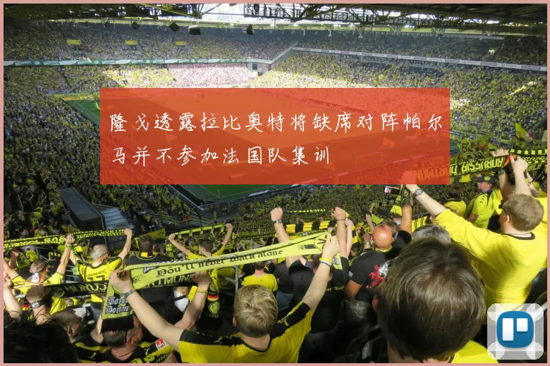 隆戈透露拉比奥特将缺席对阵帕尔马并不参加法国队集训