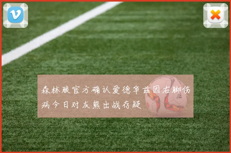 森林狼官方确认爱德华兹因右脚伤病今日对灰熊出战存疑