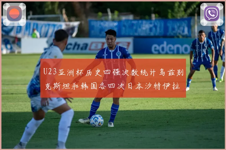 U23亚洲杯历史四强次数统计乌兹别克斯坦和韩国各四次日本沙特伊拉克三次