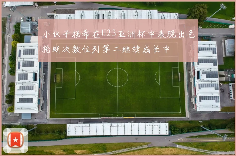 小伙子杨希在U23亚洲杯中表现出色抢断次数位列第二继续成长中