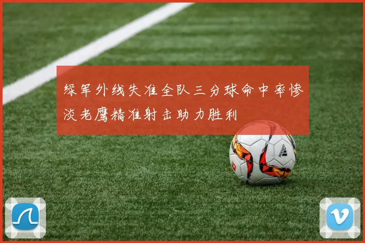 绿军外线失准全队三分球命中率惨淡老鹰精准射击助力胜利