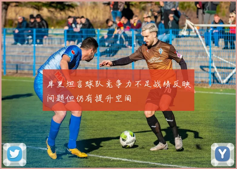 库里坦言球队竞争力不足战绩反映问题但仍有提升空间