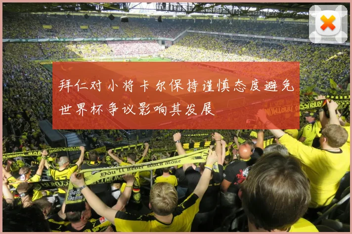 拜仁对小将卡尔保持谨慎态度避免世界杯争议影响其发展