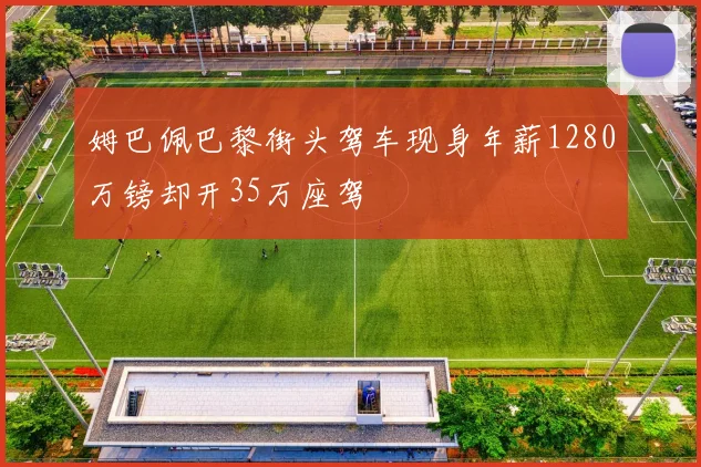 姆巴佩巴黎街头驾车现身年薪1280万镑却开35万座驾