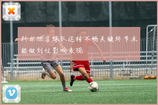 科尔坦言球队运转不畅关键环节未能做到位影响表现