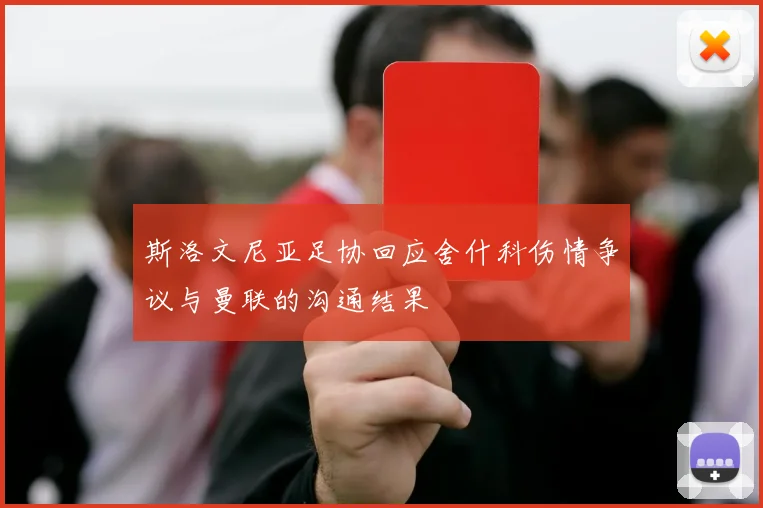 斯洛文尼亚足协回应舍什科伤情争议与曼联的沟通结果