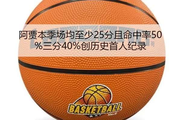 阿贾本季场均至少25分且命中率50%三分40%创历史首人纪录